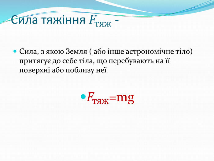 Сила тяжіння 𝐹тяж - Сила, з якою Земля ( або інше астрономічне тіло) притягує до себе тіла, що перебувають на її поверхні або поблизу неї𝐹тяж=mg 