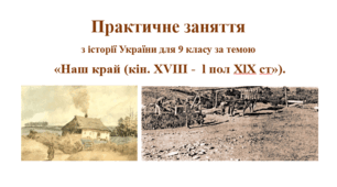 Практичне заняття з історії України для 9 класу за темою «Наш край кін. XVIII - l пол. XlX ст.»