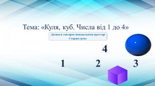 Конспект та презентація до заняття на тему: «Куля. Куб. Числа від 1 до 4»
