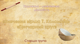 Художньо-мовленєва діяльність. Старша група. "Вивчення вірша Т.Коломієць "Гончарний круг"