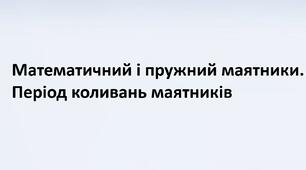 Математичний і пружний маятники. Період коливань маятників