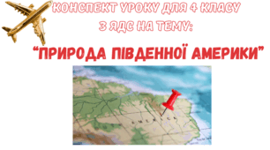Конспект уроку+презентація з ЯДС для 4-го класу "Природа Південної Америки"