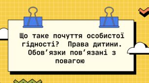 Що таке почуття особистої гідності. Особливість людської гідності. Чи позбавляють гідності негідні вчинки. Права дитини. Обов’язки пов’язані з повагою. Чому треба відповідати за вибір та наслідки своїх дій.