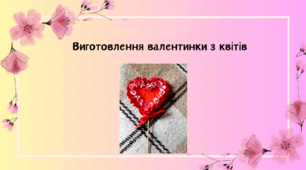 Виготовлення валентинки з квітів