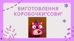 Виготовлення коробочки «Сова»