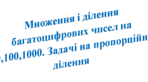  Множення і ділення багатоцифрових чисел на 10,100,1000. Задачі на пропорційне ділення.