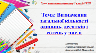 Презентація уроку математематики у 3 класі НУШ. Тема: Визначення загальної кількості одиниць, десятків і сотень у числі.
