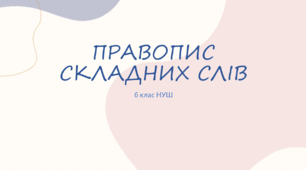 Презентація з УКРАЇНСЬКОЇ МОВИ на тему: "ПРАВОПИС СКЛАДНИХ СЛІВ" для 6 класу НУШ