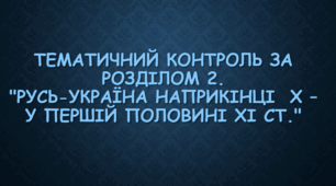 Тематичний контроль за розділом 2. "Русь-Україна наприкінці  X – у першій половині XI СТ."