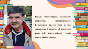 Василь Голобородько. Наскрізний патріотизм, філософічність, фольклорна основа його поезій, народознавчі аспекти. «З дитинства: дощ» («Я уплетений…»), «Наша мова», «Теплі слова».