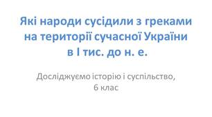 Презентація "Які народи сусідили з греками на території сучасної України в І тис. до н.е."