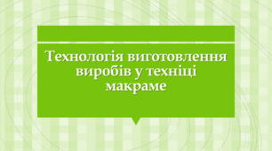 Технологія виготовлення виробів у техниці макраме