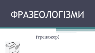 "Фразеологізми і пояснення до них" (Презентація-тренажер)