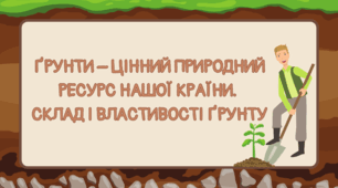 Презентація на тему "Ґрунти – цінний природний ресурс нашої країни. Склад і властивості ґрунту, роль у природі і використання людиною"