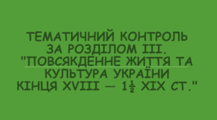 Тематичний контроль за розділом 3. "Повсякденне життя та культура України кінця XVIII — першої половини XIX ст."