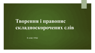 Презентація з УКРАЇНСЬКОЇ МОВИ на тему: "Творення і правопис складноскорочених слів " для 6 класу НУШ