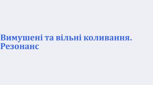 Вимушені та вільні коливання. Резонанс