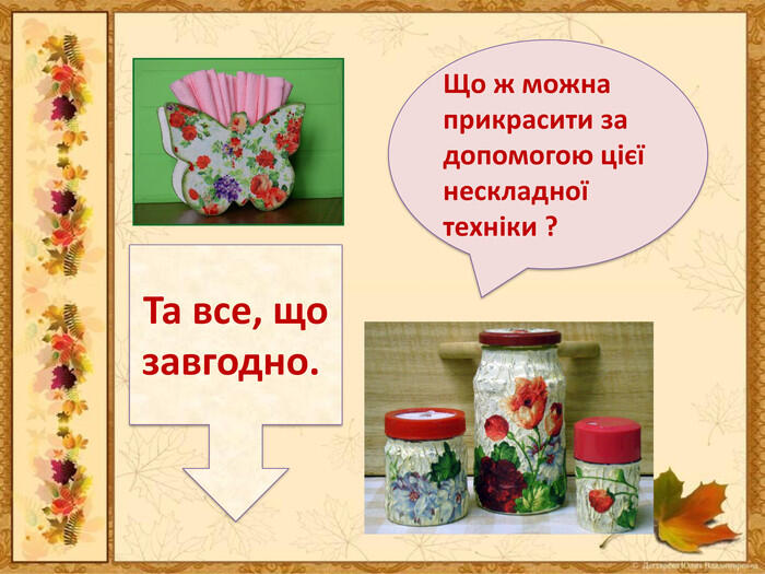 Що ж можна прикрасити за допомогою цієї нескладної техніки ? Та все, що завгодно. 