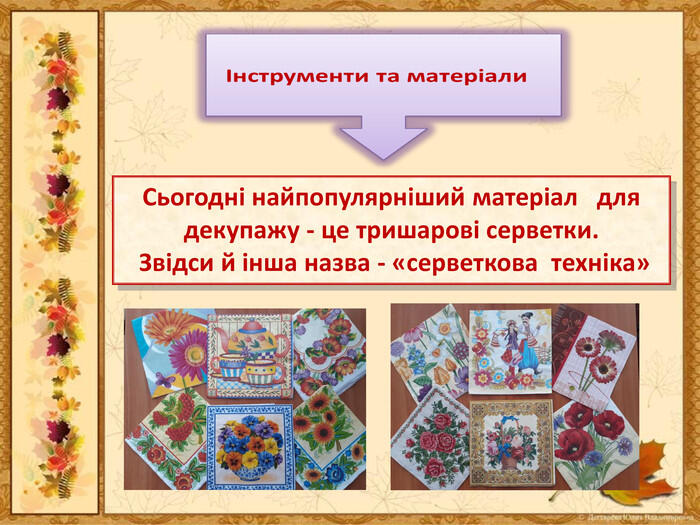 Сьогодні найпопулярніший матеріал для декупажу - це тришарові серветки. Звідси й інша назва - «серветкова техніка»