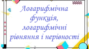 Логарифмічна функція. Логарифмічні рівняння і нерівності