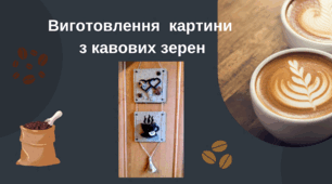 Виготовлення  картини  з кавових зерен