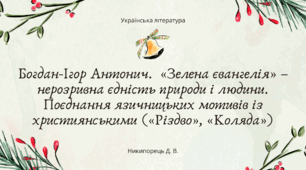 Богдан-Ігор Антонич. «Зелена євангелія» – нерозривна єдність природи і людини. Поєднання язичницьких мотивів із християнськими («Різдво», «Коляда»)