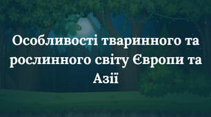 Особливості тваринного та рослинного світу Європи та Азії