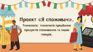 Проєкт «Я споживач». Технологія: технологія придбання продуктів споживання та інших товарів.