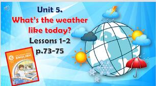 Презентація до уроків 1-2 в 5 класі "Unit 5. What’s the weather like today? Lessons 1-2, p.73-75"