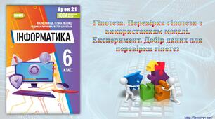 6 клас 21 урок НУШ. Гіпотеза. Перевірка гіпотези з використанням моделі. Експеримент. Добір даних для перевірки гіпотез