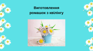 Виготовлення ромашок з квілінгу