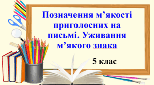 Презентація "Позначення м’якості приголосних на письмі. Уживання м’якого знака" 