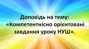 Доповідь на тему:  «Компетентнісно орієнтовані завдання уроку НУШ» (українська мова та література)..