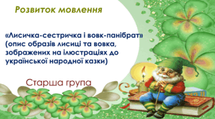 Розвиток мовлення. Старша група. "«Лисичка-сестричка і вовк-панібрат» (опис образів лисиці та вовка, зображених на ілюстраціях до української народної казки)"