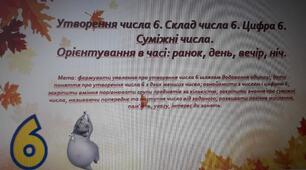 Утворення числа 6. Склад числа 6. Цифра 6. Суміжні числа. Орієнтування в часі: ранок, день, вечір, ніч.