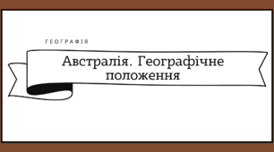 Презентація для 7 класу на тему "Географічне положення Австралії. Тектонічна будова, рельєф, корисні копалини"