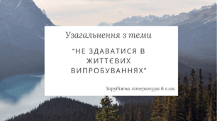 Узагальнення з теми "Не здаватися в життєвих випробуваннях"