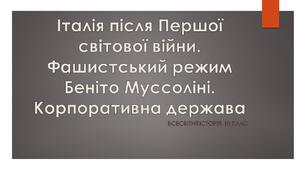 Італія. Становище Італії після Першої світової війни. Корпоративна держава: ідея та реальність. Фашистський режим Беніто Муссоліні.