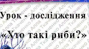 Конспект відкритого  уроку-дослідження «Хто такі риби? ЯДС 1 клас