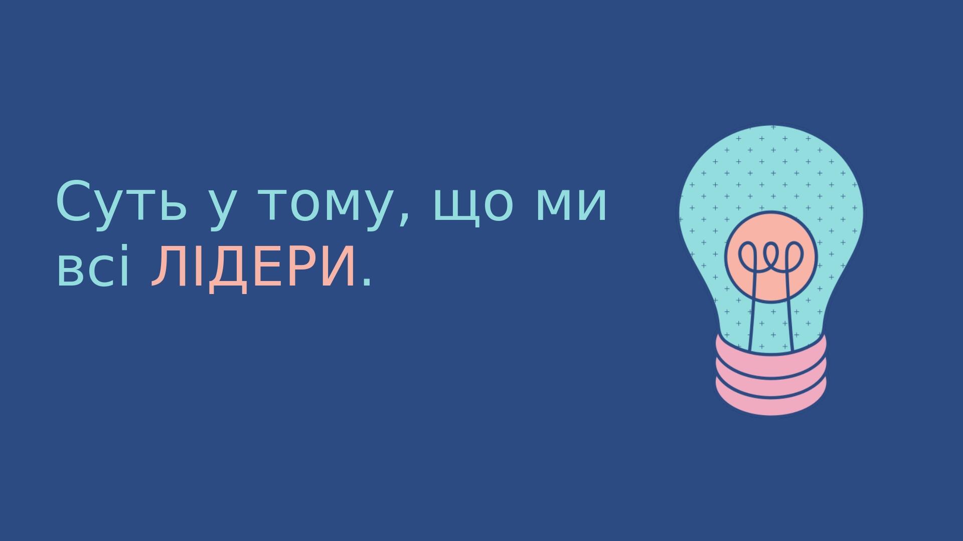 Суть у тому, що ми всі ЛІДЕРИ.