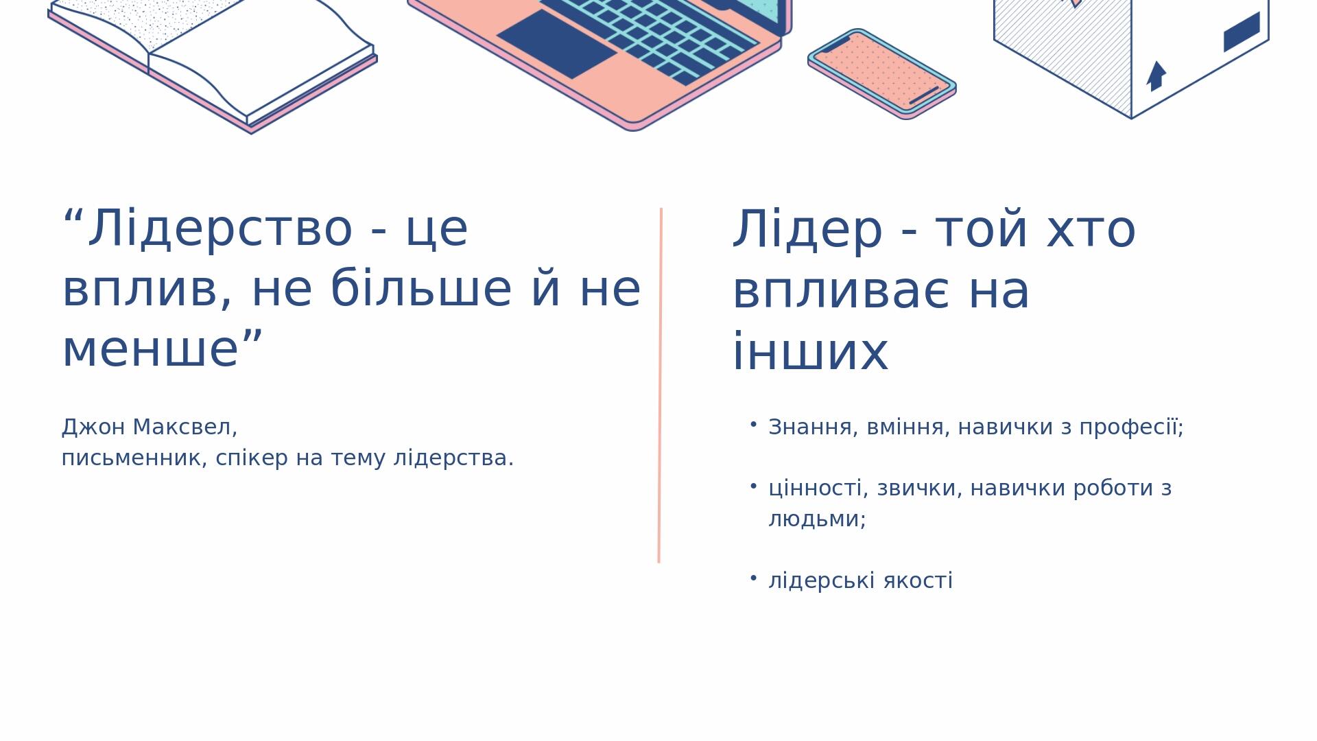 “Лідерство-цевплив,небільшейнеменше” Лідер-тойхтовпливаєнаінших ДжонМаксвел, письменник,спікернатемулідерства. Знання,вміння,навичкизпрофесії; цінн...