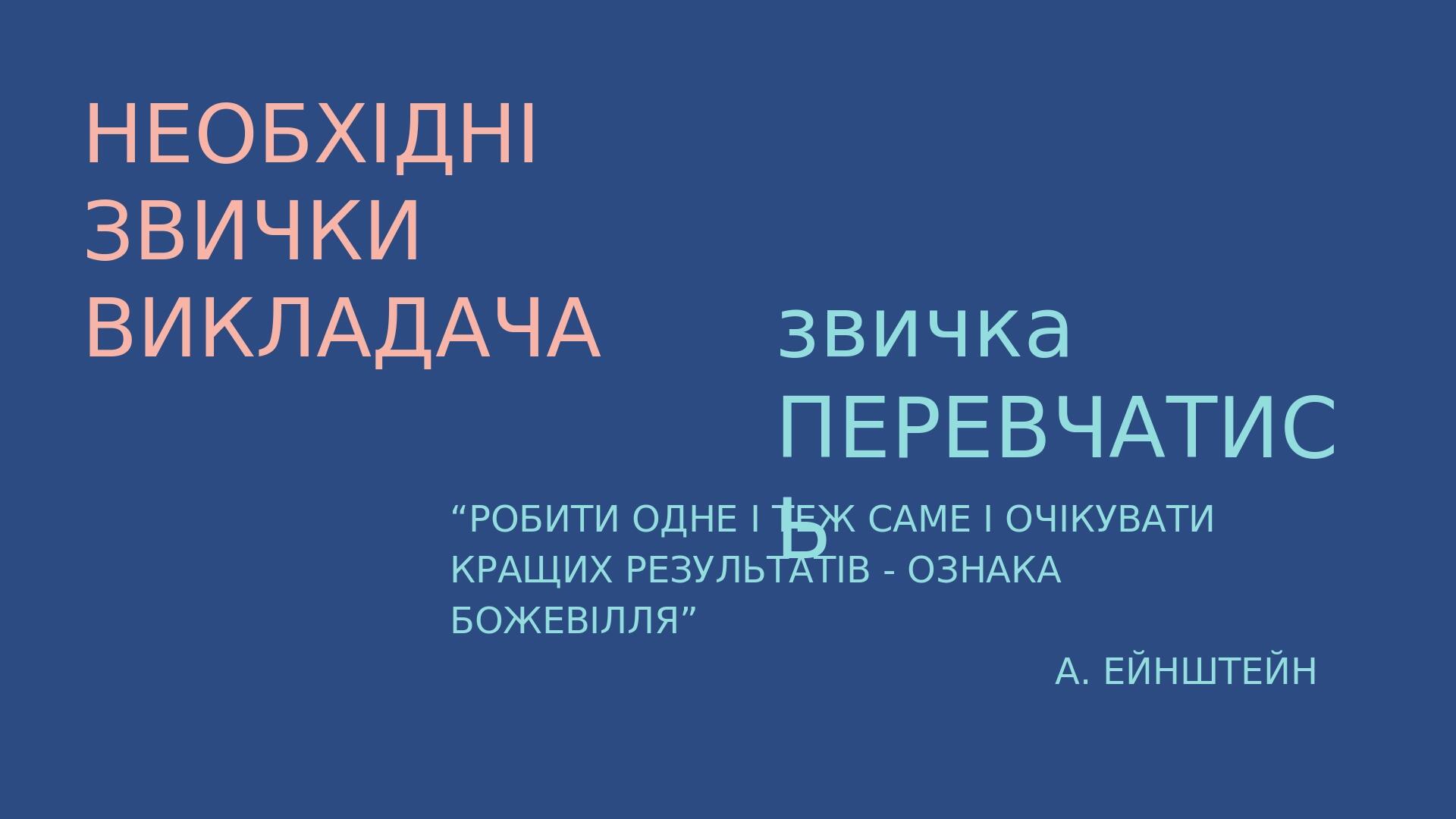 НЕОБХІДНІ ЗВИЧКИ ВИКЛАДАЧА звичка ПЕРЕВЧАТИСЬ “РОБИТИ ОДНЕ І ТЕЖ САМЕ І ОЧІКУВАТИ КРАЩИХ РЕЗУЛЬТАТІВ - ОЗНАКА БОЖЕВІЛЛЯ” А. ЕЙНШТЕЙН