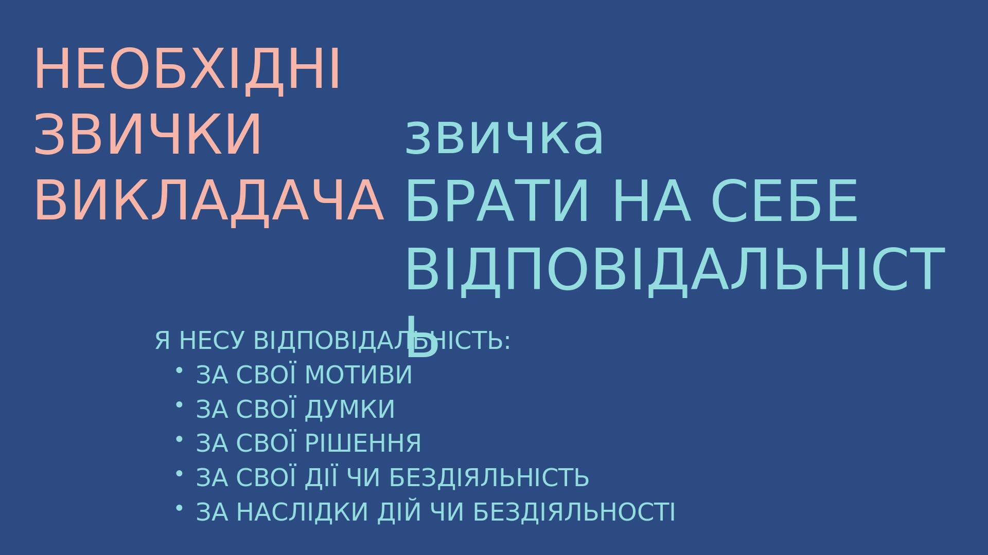 НЕОБХІДНІ ЗВИЧКИ ВИКЛАДАЧА звичка БРАТИ НА СЕБЕ ВІДПОВІДАЛЬНІСТЬ Я НЕСУ ВІДПОВІДАЛЬНІСТЬ: ЗА СВОЇ МОТИВИ ЗА СВОЇ ДУМКИ ЗА СВОЇ РІШЕННЯ ЗА СВОЇ ДІЇ ...