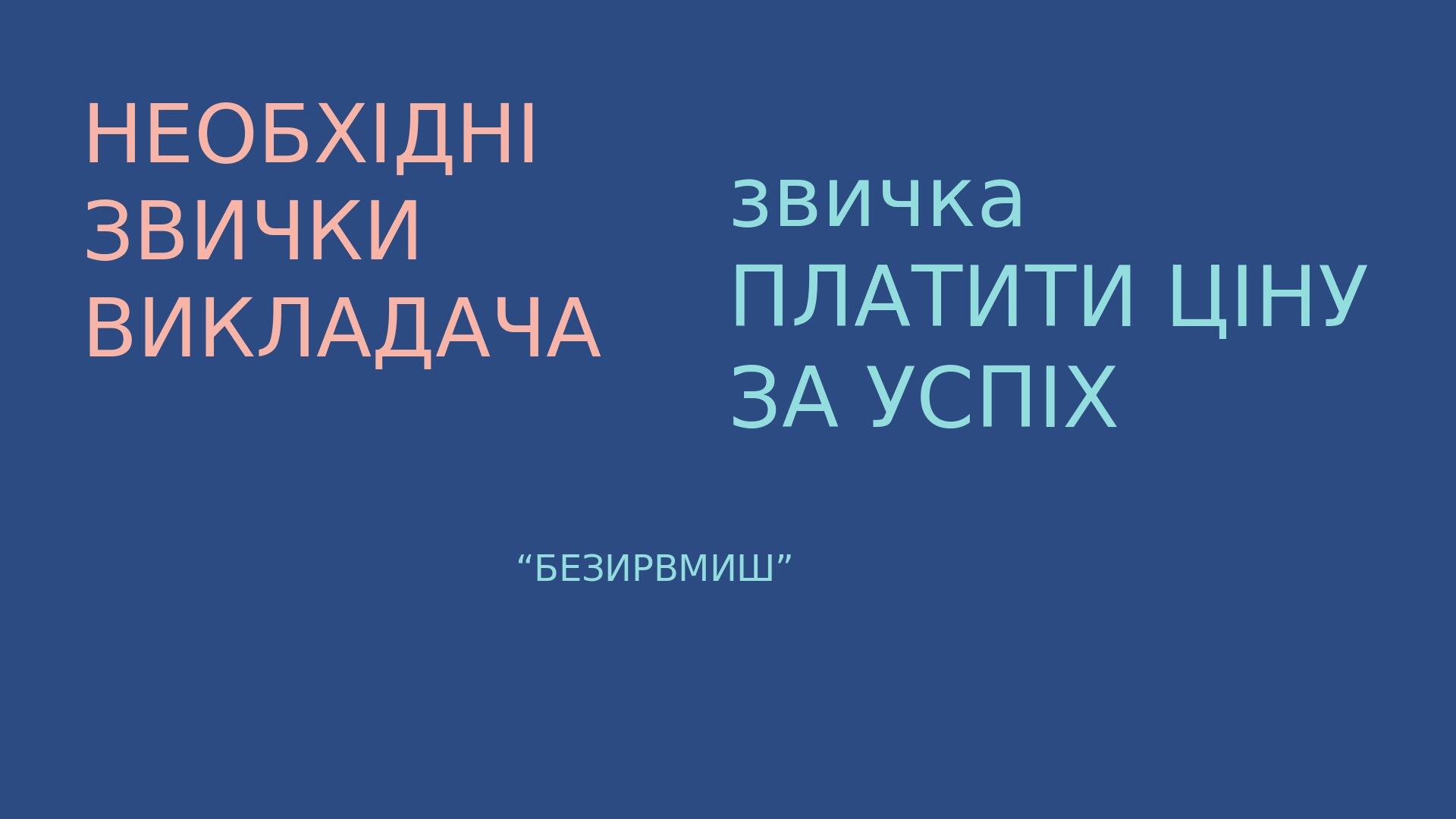 НЕОБХІДНІ ЗВИЧКИ ВИКЛАДАЧА звичка ПЛАТИТИ ЦІНУ ЗА УСПІХ “БЕЗИРВМИШ”