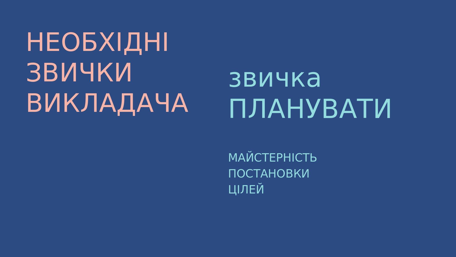 НЕОБХІДНІ ЗВИЧКИ ВИКЛАДАЧА звичка ПЛАНУВАТИ МАЙСТЕРНІСТЬ ПОСТАНОВКИ ЦІЛЕЙ