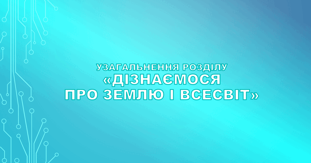 6 клас НУШ. Узагальнення розділу «Дізнаємося про землю і всесвіт ...