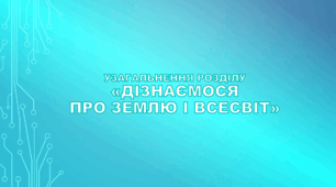 6 клас НУШ. Узагальнення розділу «Дізнаємося про землю і всесвіт»