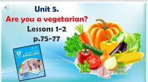 Презентація до уроків 1-2 в 6 класі "Unit 5. Are you a vegetarian? Lessons 1-2 p.75-77"