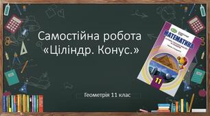 11 геометрія Самостійна робота "Циліндр. Конус"