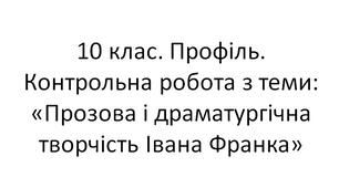 10 клас. Профіль. Контрольна робота з теми:  «Прозова і драматургічна творчість Івана Франка»